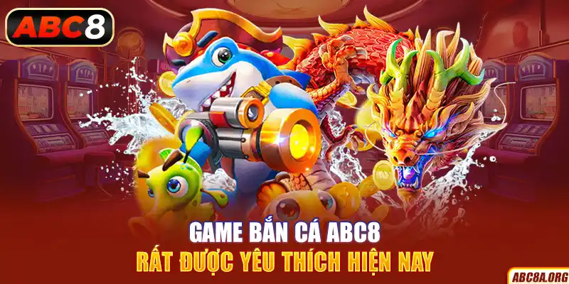 game-ban-ca-abc8-rat-duoc-yeu-thich-hien-nay