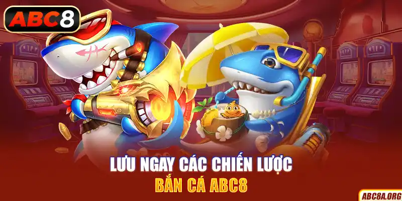 luu-ngay-cac-chien-luoc-ban-ca-abc8