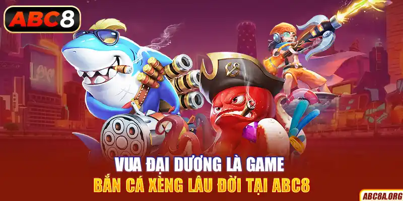 vua-dai-duong-la-game-ban-ca-xeng-lau-doi-tai-abc8